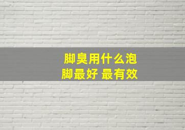 脚臭用什么泡脚最好 最有效